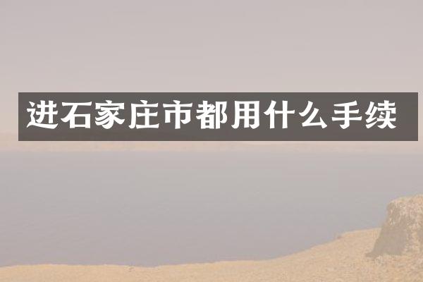 进石家庄市都用什么手续