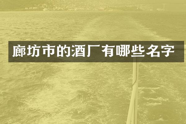 廊坊市的酒厂有哪些名字