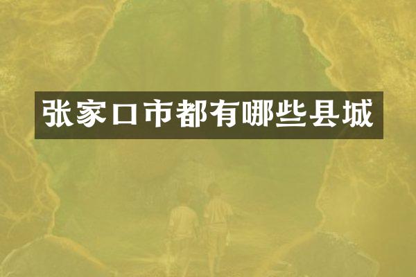 张家口市都有哪些县城