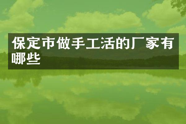 保定市做手工活的厂家有哪些
