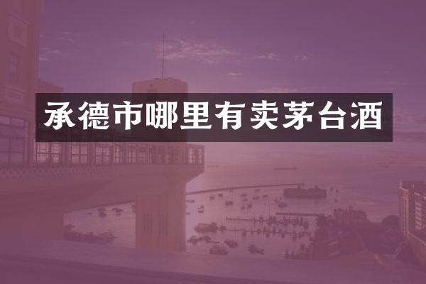 承德市哪里有卖茅台酒