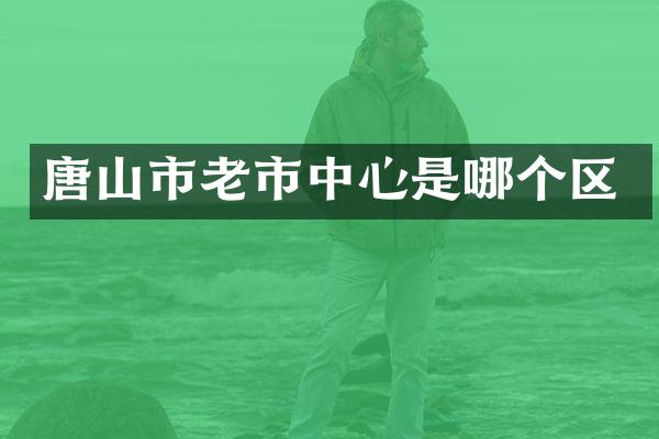 唐山市老市中心是哪个区