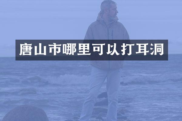 唐山市哪里可以打耳洞