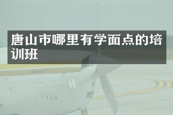 唐山市哪里有学面点的培训班