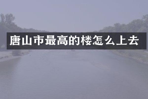 唐山市最高的楼怎么上去