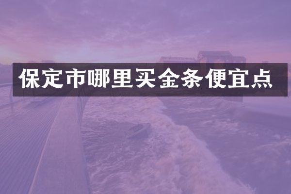 保定市哪里买金条便宜点