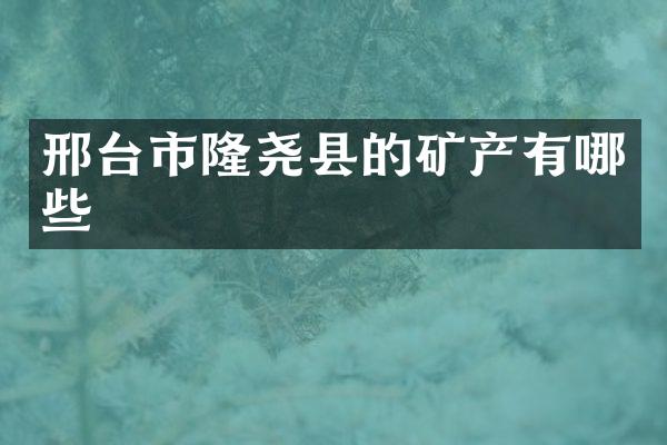 邢台市隆尧县的矿产有哪些