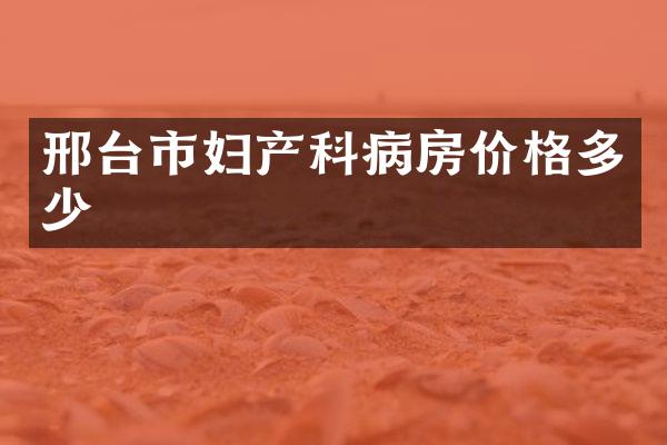 邢台市妇产科病房价格多少