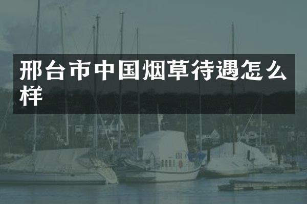 邢台市中国烟草待遇怎么样