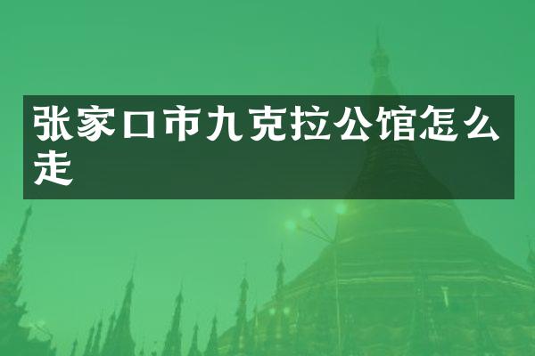 张家口市九克拉公馆怎么走