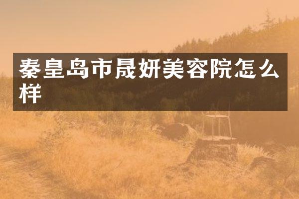 秦皇岛市晟妍美容院怎么样
