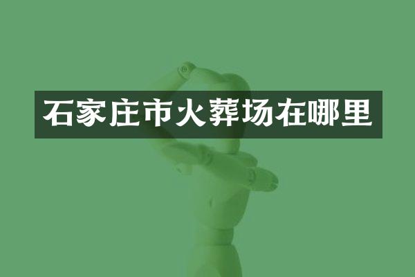 石家庄市火葬场在哪里