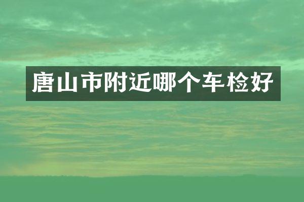 唐山市附近哪个车检好
