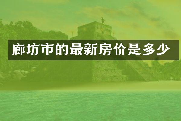 廊坊市的最新房价是多少