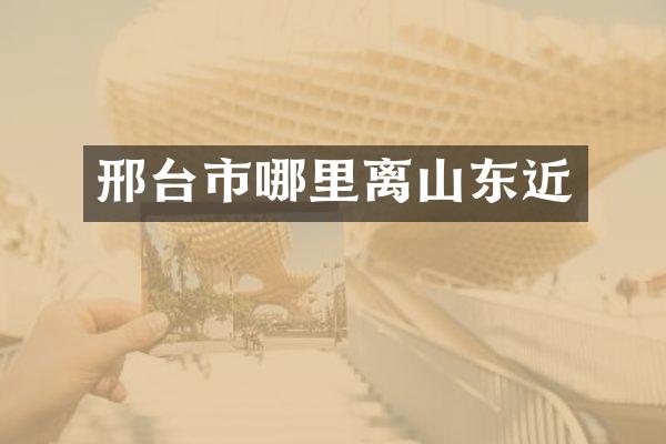 邢台市哪里离山东近