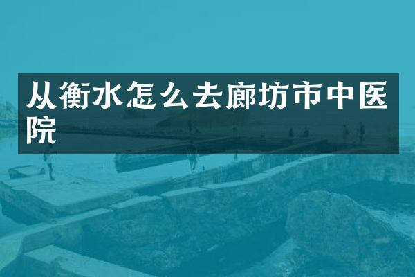 从衡水怎么去廊坊市中医院
