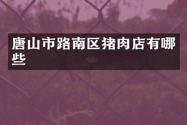 唐山市路南区猪肉店有哪些