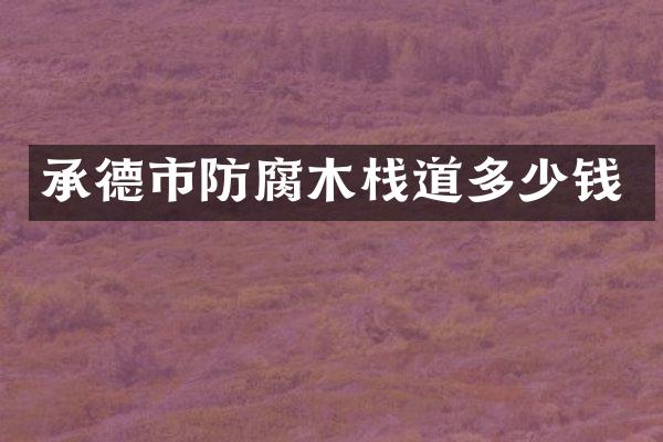 承德市防腐木栈道多少钱