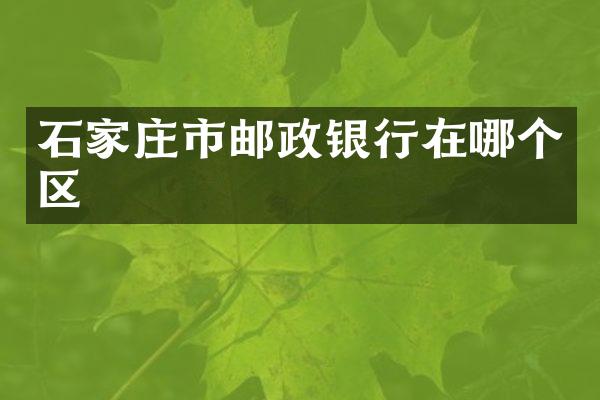 石家庄市邮政银行在哪个区