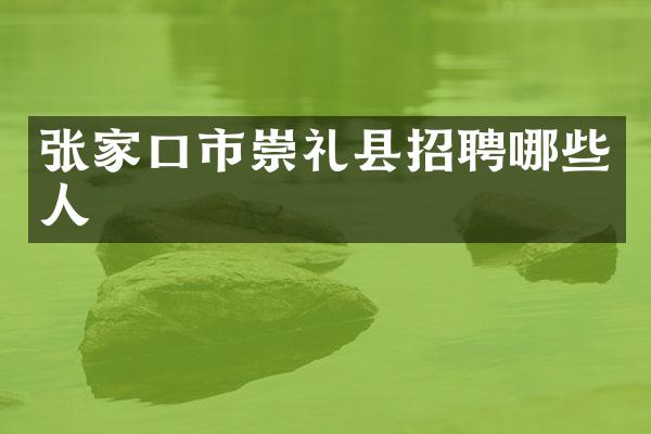 张家口市崇礼县招聘哪些人