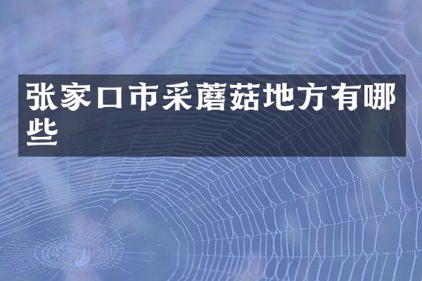张家口市采蘑菇地方有哪些