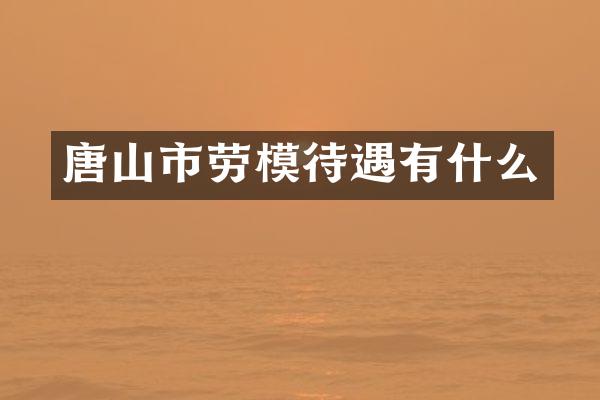 唐山市劳模待遇有什么