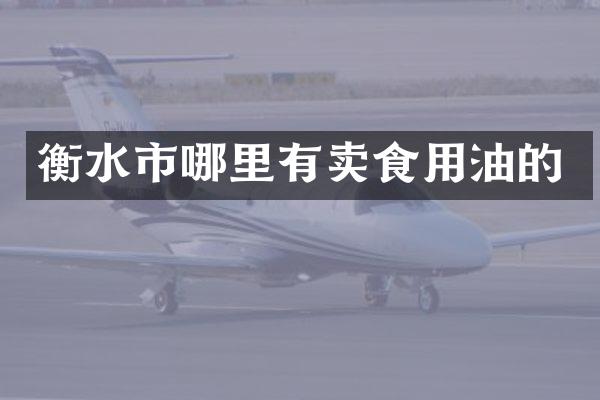 衡水市哪里有卖食用油的