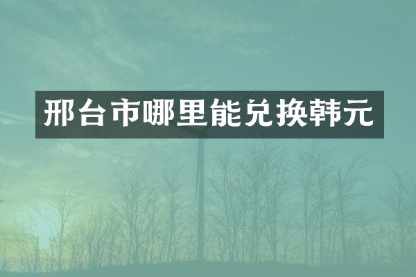 邢台市哪里能兑换韩元