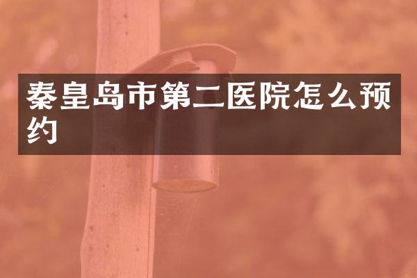 秦皇岛市第二医院怎么预约