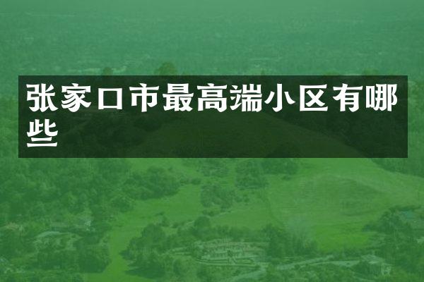 张家口市最高端小区有哪些