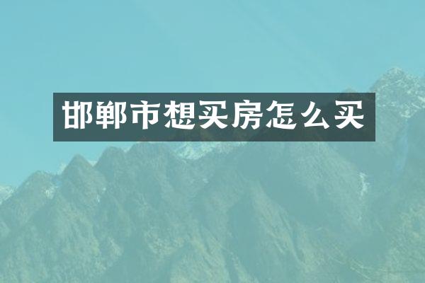 邯郸市想买房怎么买