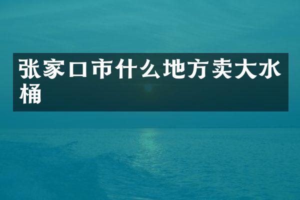 张家口市什么地方卖大水桶