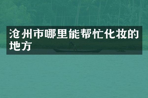 沧州市哪里能帮忙化妆的地方