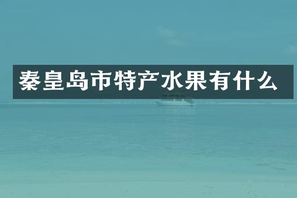 秦皇岛市特产水果有什么
