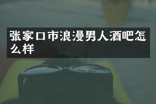 张家口市浪漫男人酒吧怎么样