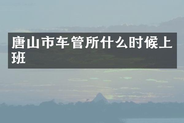 唐山市车管所什么时候上班