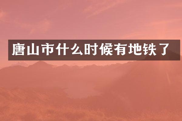 唐山市什么时候有地铁了