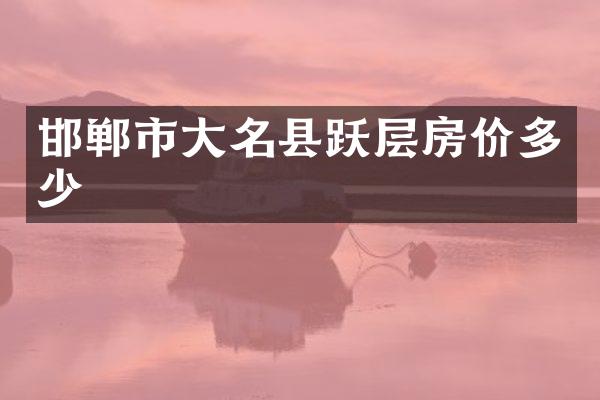 邯郸市大名县跃层房价多少