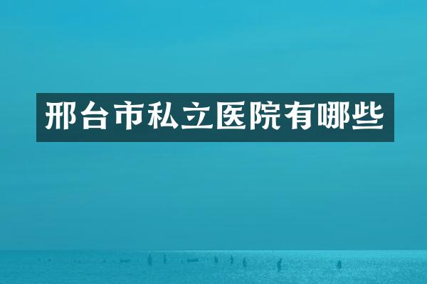 邢台市私立医院有哪些