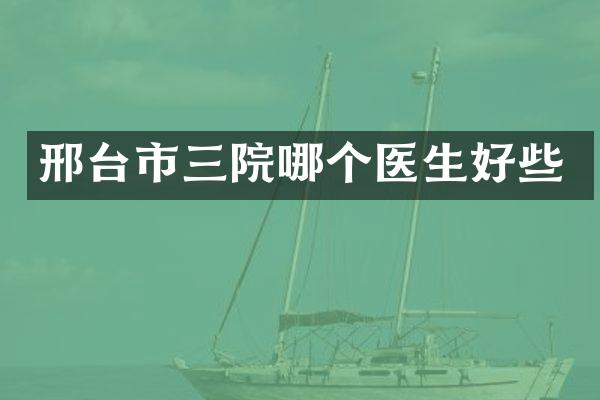 邢台市三院哪个医生好些