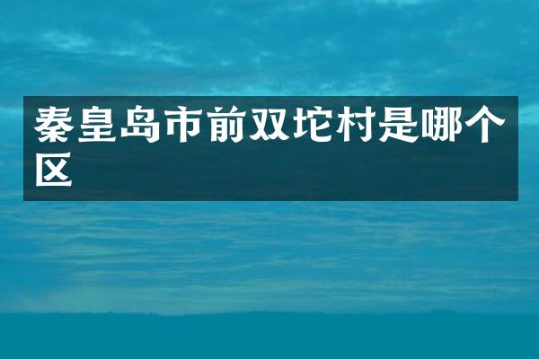 秦皇岛市前双坨村是哪个区
