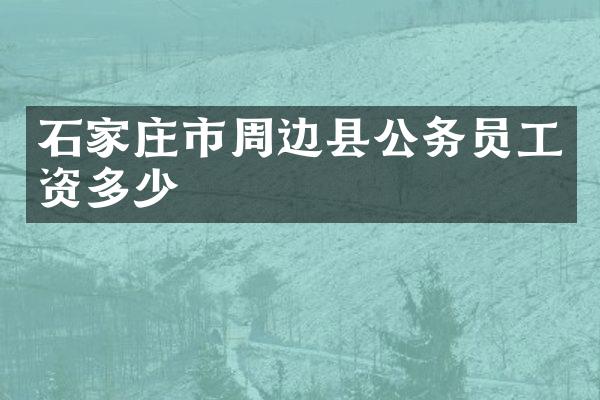 石家庄市周边县公务员工资多少