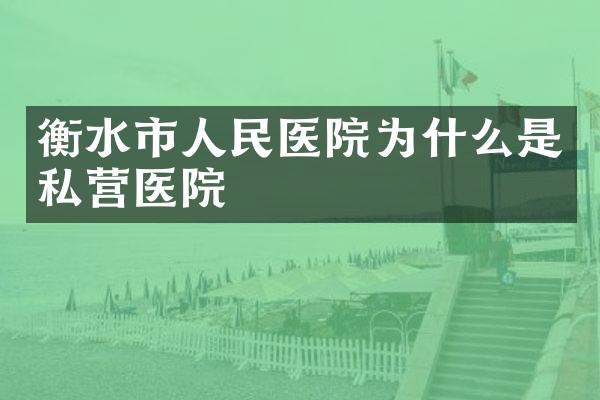 衡水市人民医院为什么是私营医院