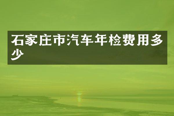 石家庄市汽车年检费用多少
