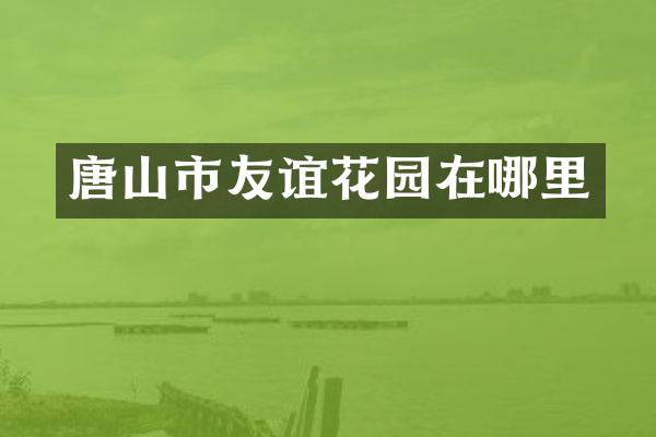 唐山市友谊花园在哪里