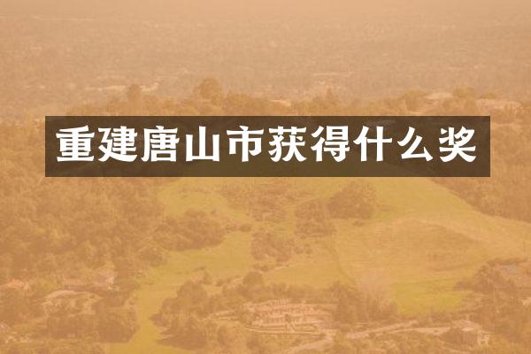 重建唐山市获得什么奖