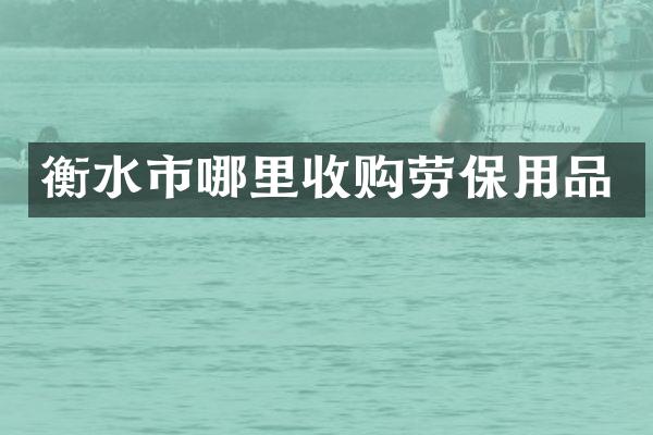 衡水市哪里收购劳保用品