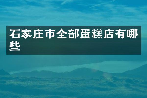 石家庄市全部蛋糕店有哪些
