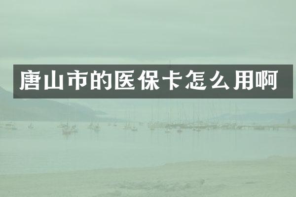 唐山市的医保卡怎么用啊