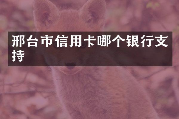 邢台市信用卡哪个银行支持